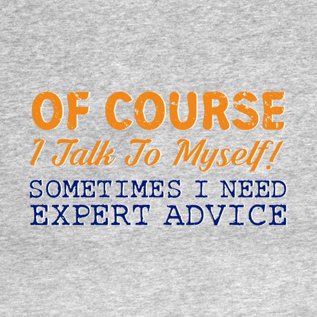 Of Course I Talk To Myself! Expert Advice Funny T-Shirt by ckandrus